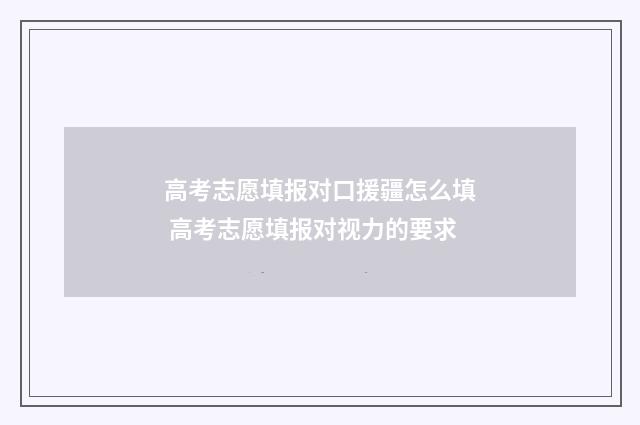 高考志愿填报对口援疆怎么填 高考志愿填报对视力的要求