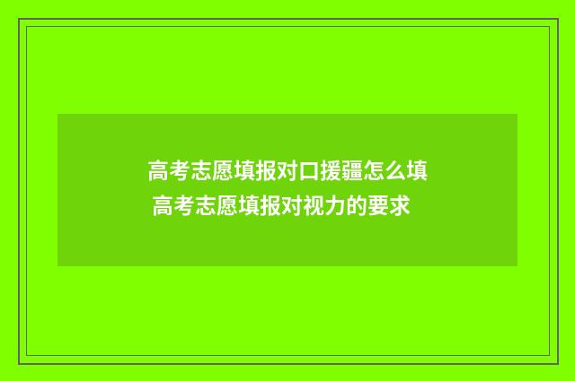 高考志愿填报对口援疆怎么填 高考志愿填报对视力的要求
