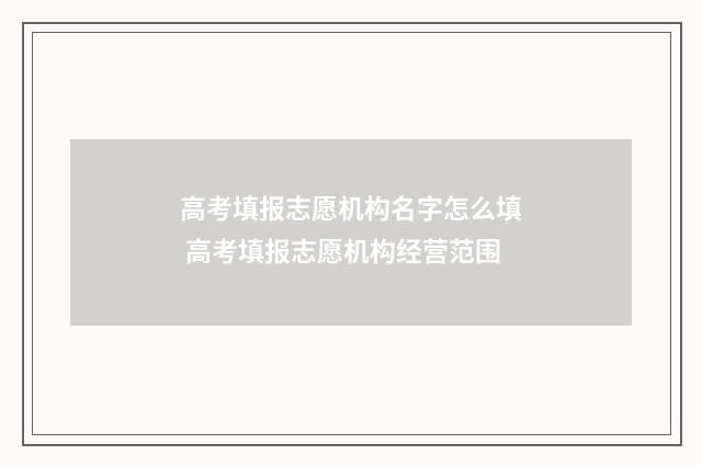 高考填报志愿机构名字怎么填 高考填报志愿机构经营范围