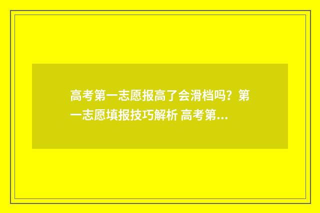 高考第一志愿报高了会滑档吗？第一志愿填报技巧解析 高考第一志愿报考时间