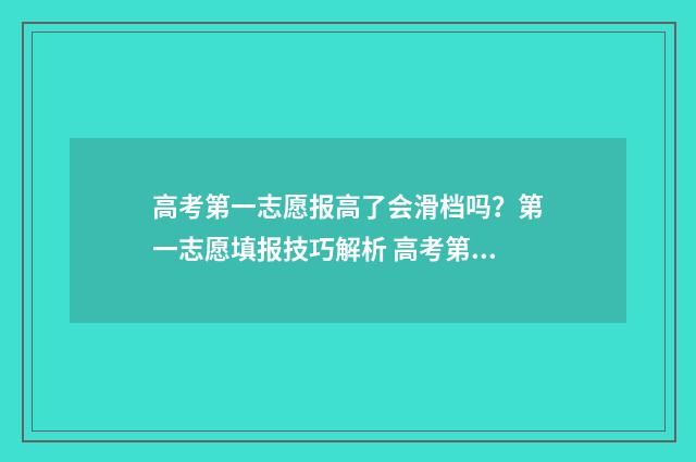 高考第一志愿报高了会滑档吗？第一志愿填报技巧解析 高考第一志愿报考时间