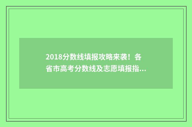 2018分数线填报攻略来袭！各省市高考分数线及志愿填报指南 2018年一批次分数线