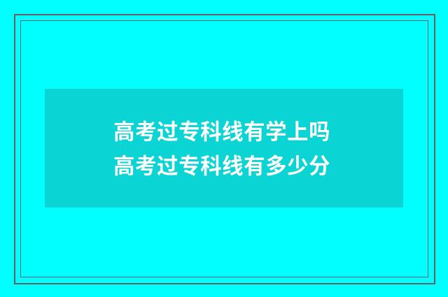 高考过专科线有学上吗 高考过专科线有多少分