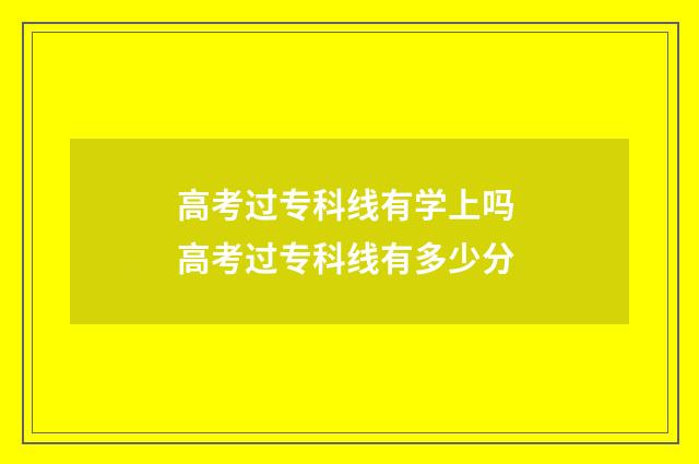 高考过专科线有学上吗 高考过专科线有多少分