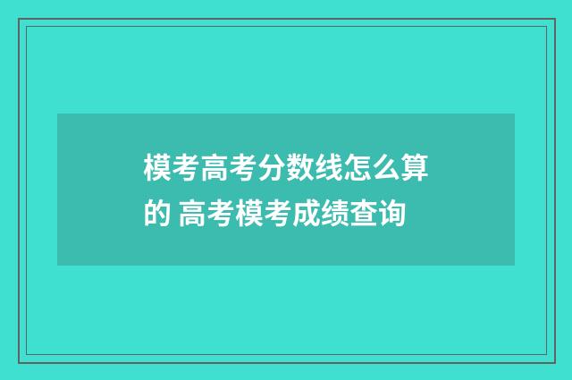 模考高考分数线怎么算的 高考模考成绩查询