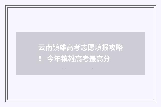 云南镇雄高考志愿填报攻略！ 今年镇雄高考最高分