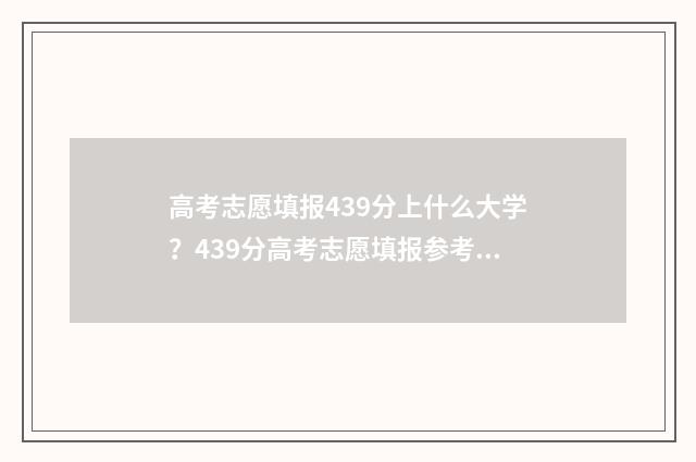 高考志愿填报439分上什么大学？439分高考志愿填报参考院校推荐 高考志愿填报能填几个