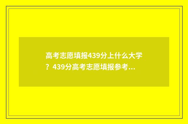 高考志愿填报439分上什么大学？439分高考志愿填报参考院校推荐 高考志愿填报能填几个