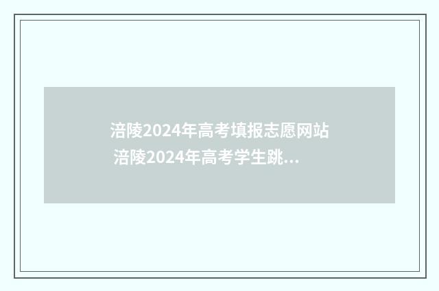 涪陵2024年高考填报志愿网站 涪陵2024年高考学生跳了楼条新闻