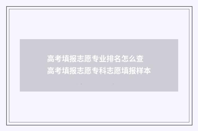 高考填报志愿专业排名怎么查 高考填报志愿专科志愿填报样本