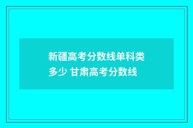 新疆高考分数线单科类多少 甘肃高考分数线