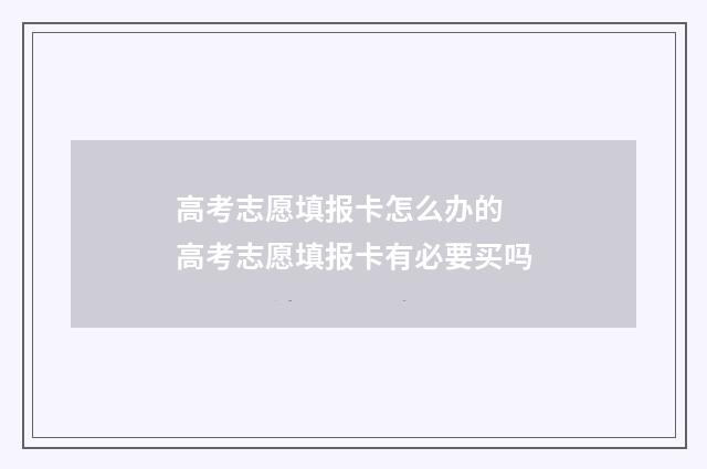 高考志愿填报卡怎么办的 高考志愿填报卡有必要买吗