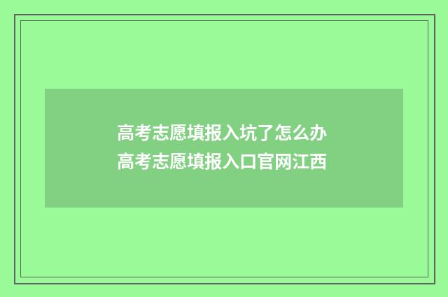 高考志愿填报入坑了怎么办 高考志愿填报入口官网江西
