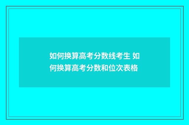 如何换算高考分数线考生 如何换算高考分数和位次表格