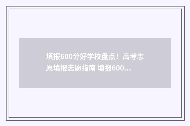 填报600分好学校盘点！高考志愿填报志愿指南 填报600分好学校怎么填