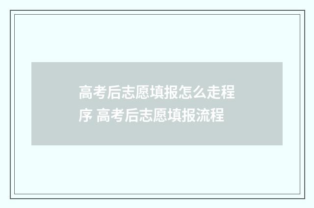高考后志愿填报怎么走程序 高考后志愿填报流程