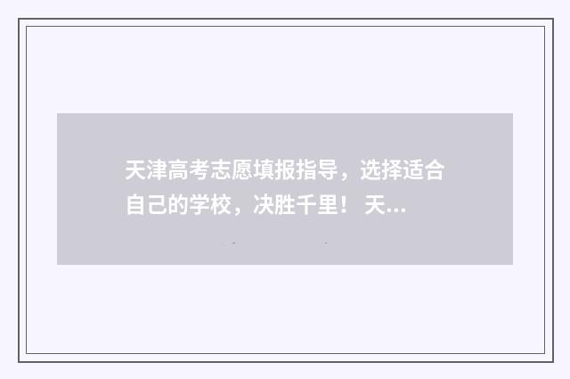 天津高考志愿填报指导，选择适合自己的学校，决胜千里！ 天津高考志愿填报流程图解