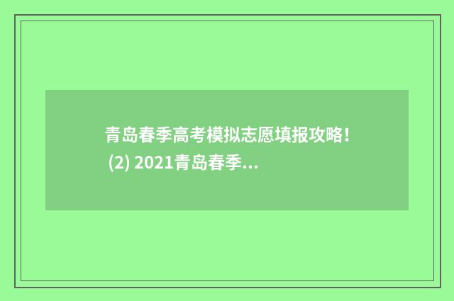青岛春季高考模拟志愿填报攻略！ (2) 2021青岛春季高考时间