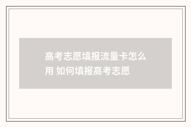 高考志愿填报流量卡怎么用 如何填报高考志愿