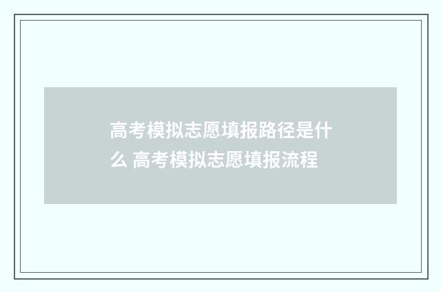 高考模拟志愿填报路径是什么 高考模拟志愿填报流程