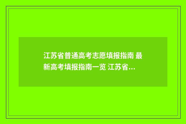 江苏省普通高考志愿填报指南 最新高考填报指南一览 江苏省普通高考录取查询