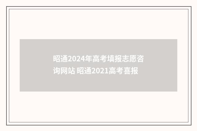 昭通2024年高考填报志愿咨询网站 昭通2021高考喜报