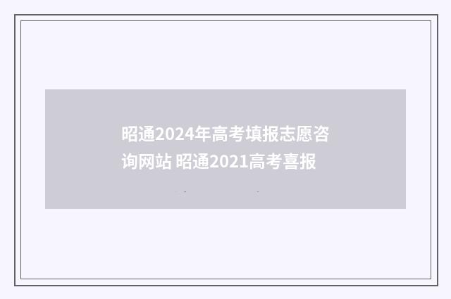 昭通2024年高考填报志愿咨询网站 昭通2021高考喜报