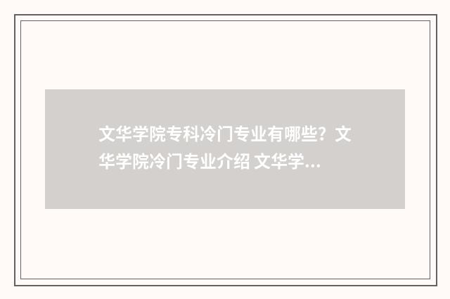 文华学院专科冷门专业有哪些？文华学院冷门专业介绍 文华学院的专科
