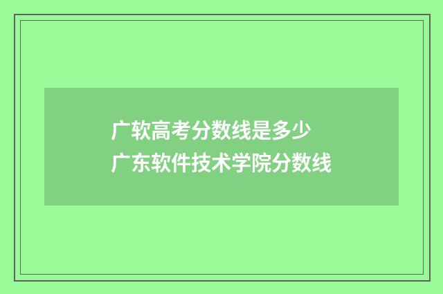 广软高考分数线是多少 广东软件技术学院分数线