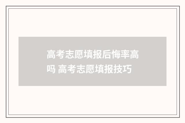 高考志愿填报后悔率高吗 高考志愿填报技巧