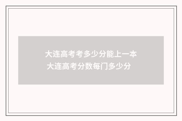 大连高考考多少分能上一本 大连高考分数每门多少分