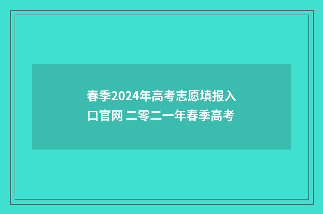 春季2024年高考志愿填报入口官网 二零二一年春季高考