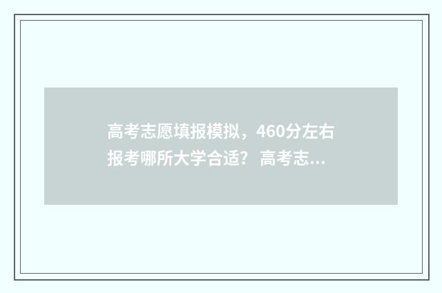高考志愿填报模拟，460分左右报考哪所大学合适？ 高考志愿填报模拟填报系统官网入口