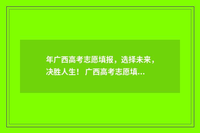 年广西高考志愿填报，选择未来，决胜人生！ 广西高考志愿填报辅助系统