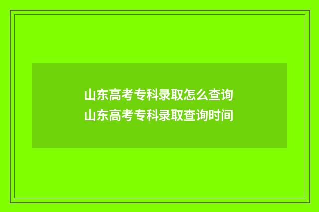 山东高考专科录取怎么查询 山东高考专科录取查询时间