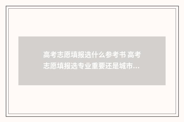 高考志愿填报选什么参考书 高考志愿填报选专业重要还是城市重要