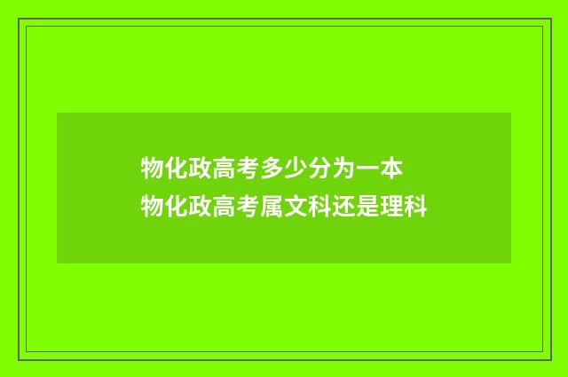 物化政高考多少分为一本 物化政高考属文科还是理科