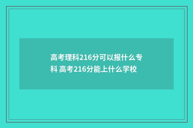 高考理科216分可以报什么专科 高考216分能上什么学校