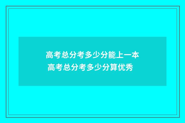 高考总分考多少分能上一本 高考总分考多少分算优秀
