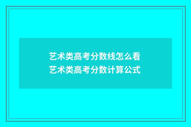 艺术类高考分数线怎么看 艺术类高考分数计算公式