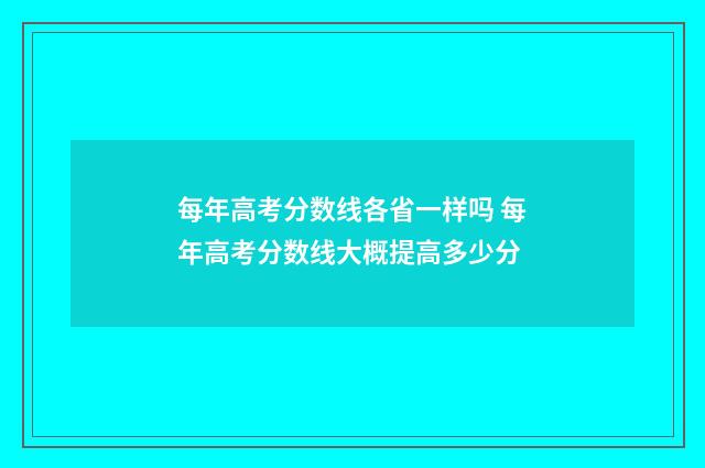 每年高考分数线各省一样吗 每年高考分数线大概提高多少分