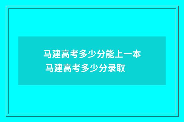 马建高考多少分能上一本 马建高考多少分录取