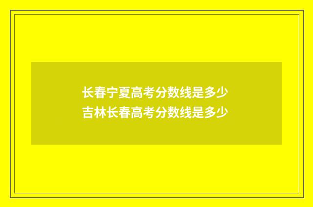 长春宁夏高考分数线是多少 吉林长春高考分数线是多少