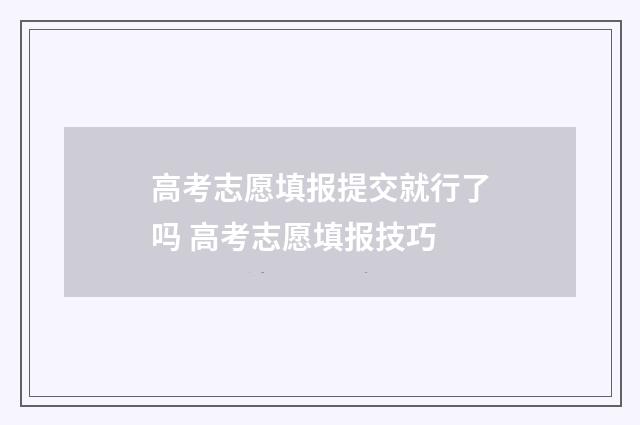 高考志愿填报提交就行了吗 高考志愿填报技巧