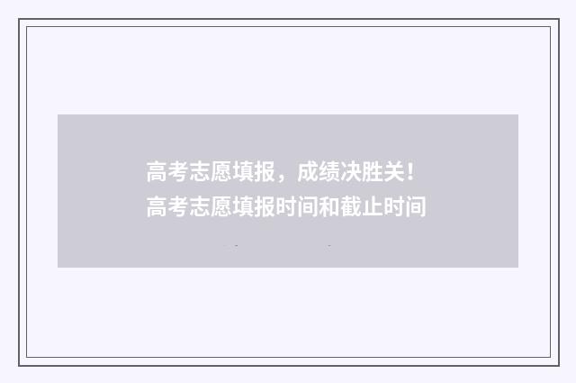 高考志愿填报，成绩决胜关！ 高考志愿填报时间和截止时间