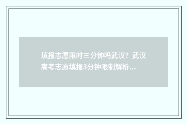填报志愿限时三分钟吗武汉？武汉高考志愿填报3分钟限制解析 填报志愿限时三天怎么算