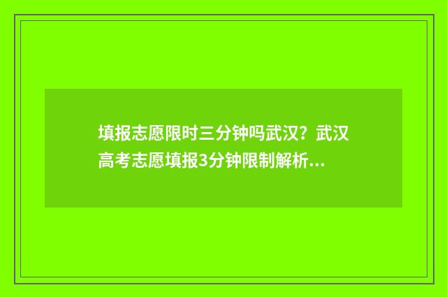 填报志愿限时三分钟吗武汉？武汉高考志愿填报3分钟限制解析 填报志愿限时三天怎么算