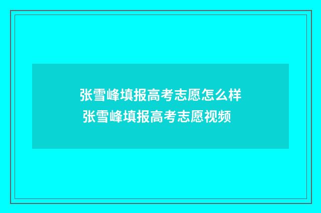 张雪峰填报高考志愿怎么样 张雪峰填报高考志愿视频