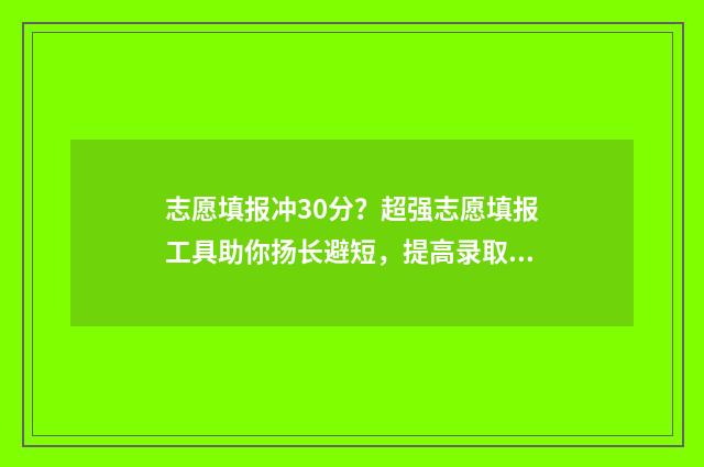 志愿填报冲30分？超强志愿填报工具助你扬长避短，提高录取分数 志愿填报冲多少位次