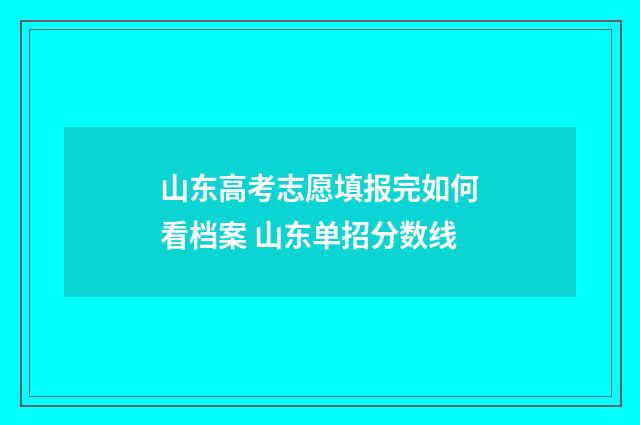 山东高考志愿填报完如何看档案 山东单招分数线